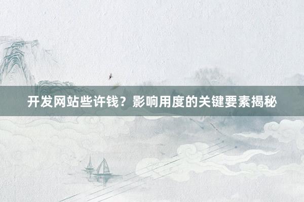开发网站些许钱？影响用度的关键要素揭秘