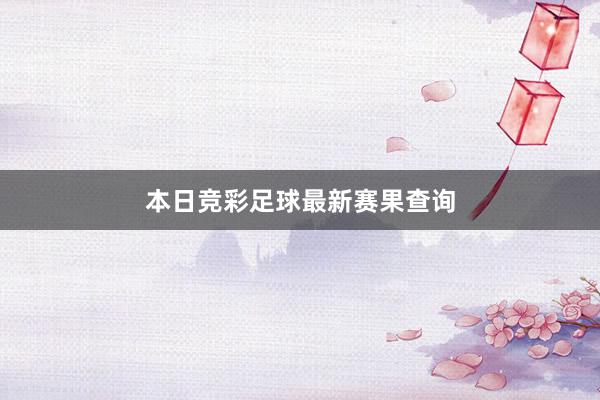 本日竞彩足球最新赛果查询