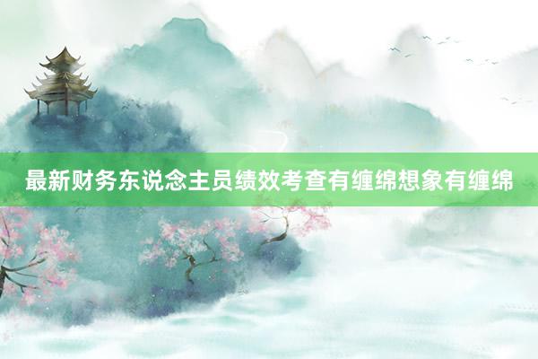最新财务东说念主员绩效考查有缠绵想象有缠绵
