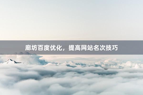 廊坊百度优化，提高网站名次技巧